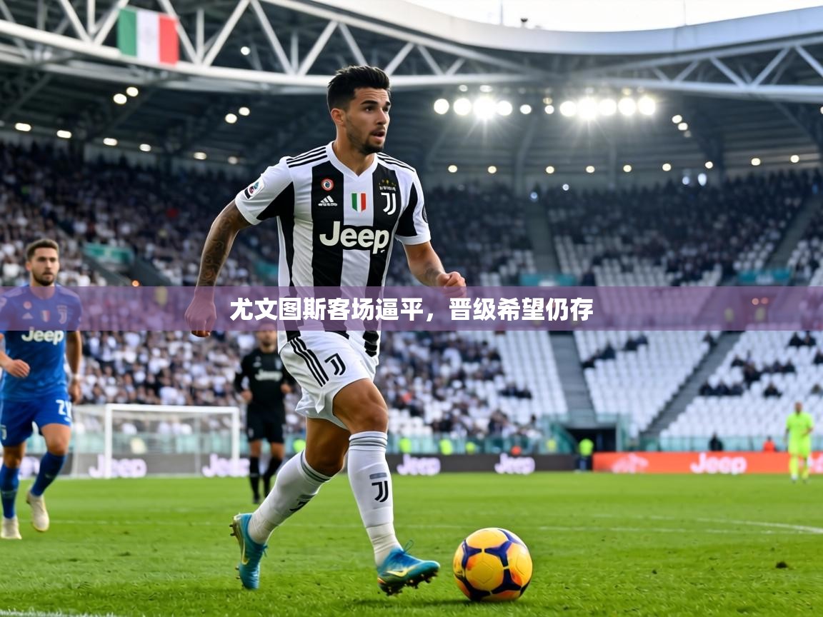 尤文图斯客场逼平，晋级希望仍存  第1张